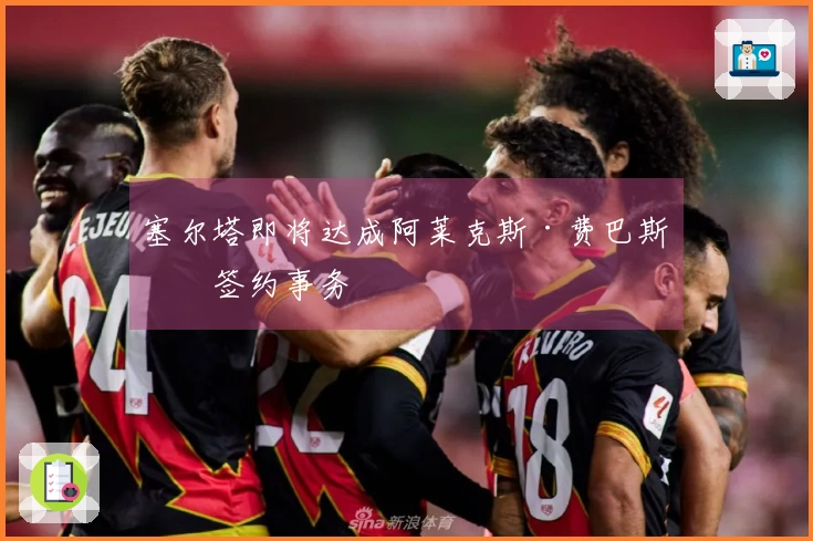 塞尔塔即将达成阿莱克斯·费巴斯的签约事务